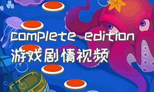 complete edition游戏剧情视频