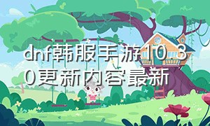 dnf韩服手游10.30更新内容最新