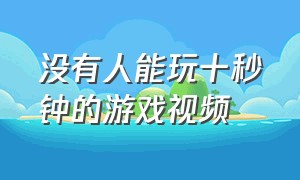 没有人能玩十秒钟的游戏视频（没有人能玩10分钟的游戏）