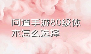 问道手游80级体木怎么选择