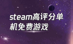 steam高评分单机免费游戏（steam上好评如潮的免费单机游戏）