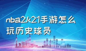 nba2k21手游怎么玩历史球员