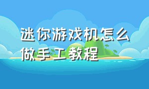 迷你游戏机怎么做手工教程（迷你掌上游戏机超小型 教程）