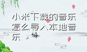 小米下载的音乐怎么导入本地音乐