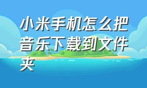 小米手机怎么把音乐下载到文件夹