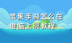 苹果手游怎么在电脑上玩教程