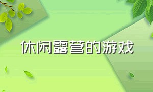 休闲露营的游戏（生存露营游戏）