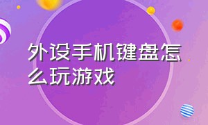 外设手机键盘怎么玩游戏（手机怎么使用电脑键盘外设玩游戏）