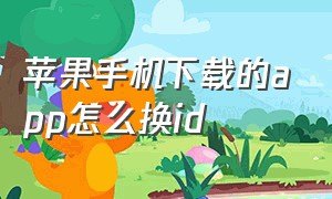 苹果手机下载的app怎么换id