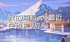 我的南京app最近在维护吗