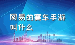 网易的赛车手游叫什么（网易的赛车手游叫什么游戏）