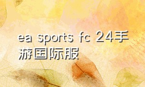 ea sports fc 24手游国际服（ea sports fc 24模式介绍）