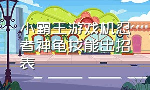 小霸王游戏机忍者神龟技能出招表（小霸王游戏机忍者神龟连招）