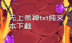 无上杀神txt纯文本下载（无上杀神萧凡txt免费全集下载）