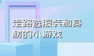 走路选服装和身材的小游戏（走路有两个选项的小游戏）