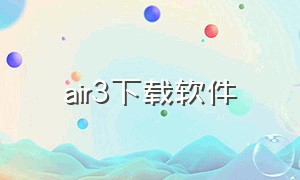 air3下载软件（air 下载软件）