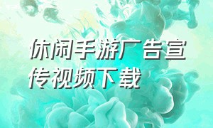 休闲手游广告宣传视频下载