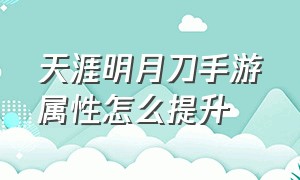 天涯明月刀手游属性怎么提升（天涯明月刀手游基础属性怎么堆）