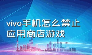 vivo手机怎么禁止应用商店游戏