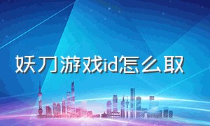 妖刀游戏id怎么取