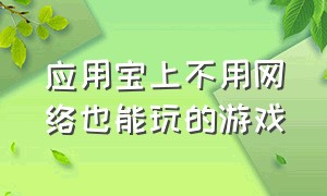 应用宝上不用网络也能玩的游戏