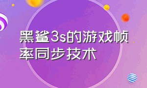 黑鲨3s的游戏帧率同步技术（黑鲨3s如何开启超帧模式）