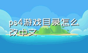 ps4游戏目录怎么改中文