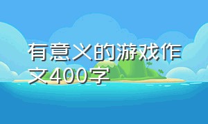 有意义的游戏作文400字