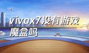 vivox7没有游戏魔盒吗（vivox7plus有没有游戏魔盒）
