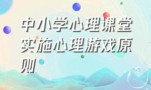 中小学心理课堂实施心理游戏原则