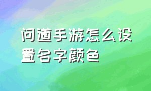 问道手游怎么设置名字颜色