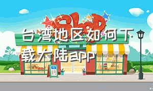 台湾地区如何下载大陆app