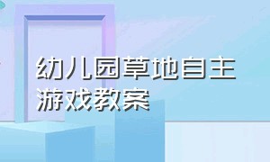 幼儿园草地自主游戏教案