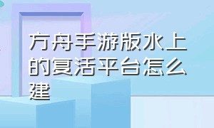 方舟手游版水上的复活平台怎么建