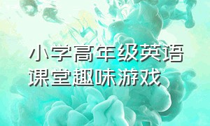 小学高年级英语课堂趣味游戏