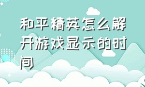 和平精英怎么解开游戏显示的时间