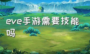 eve手游需要技能吗（手游eve）