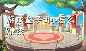 游戏盒子app怎么赚钱