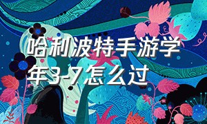 哈利波特手游学年3-7怎么过（哈利波特手游新出的回响怎么玩）