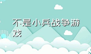 不是小兵战争游戏（小兵战争类似的游戏）