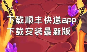 下载顺丰快递app下载安装最新版（顺丰快递app官方下载安卓版）