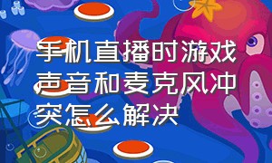 手机直播时游戏声音和麦克风冲突怎么解决