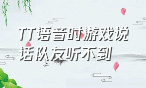 TT语音时游戏说话队友听不到