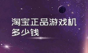 淘宝正品游戏机多少钱