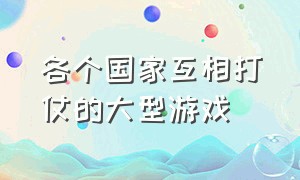 各个国家互相打仗的大型游戏