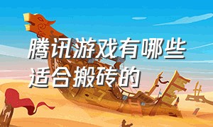 腾讯游戏有哪些适合搬砖的（腾讯旗下适合搬砖的游戏都有什么）