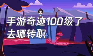 手游奇迹100级了去哪转职