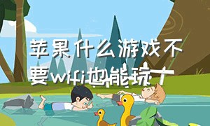 苹果什么游戏不要wifi也能玩