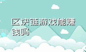 区块链游戏能赚钱吗