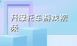 开摩托车游戏视频（竞速摩托车游戏视频）